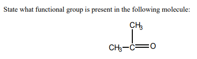State what functional group is present in the following molecule:
CH,
CH-C=0
