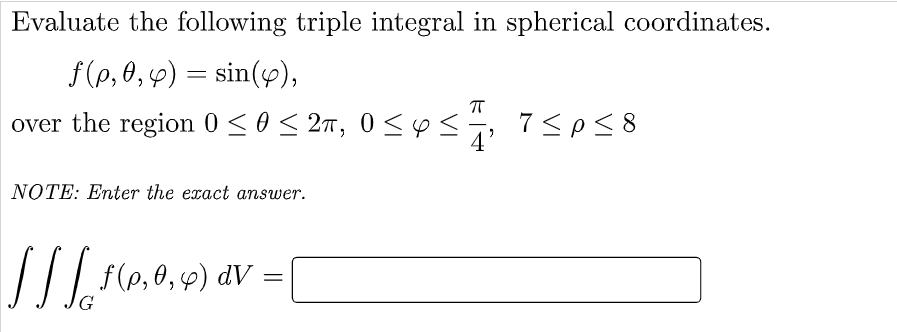 Evaluate the following triple integral in spherical coordinates.
f(p, 0, 4) = sin(y),
over the region 0 <0< 27, 0< es
7 <p58
NOTE: Enter the exact answer.
dV
G
