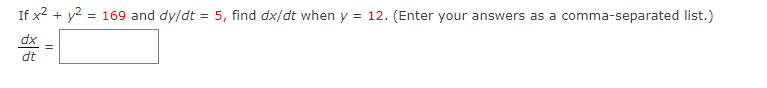 If x2 + y? = 169 and dy/dt = 5, find dx/dt when y = 12. (Enter your answers as a comma-separated list.)
dx
dt
