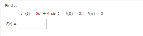 Find f.
f"(t) = 5e + 4 sin t, f(0) = 0,
f(T) = 0
f(t)
=
