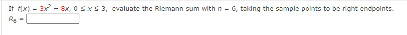 If f(x) = 3x2 - 8x, 0 sxs 3, evaluate the Riemann sum with n = 6, taking the sample points to be right endpoints.
R5 =
