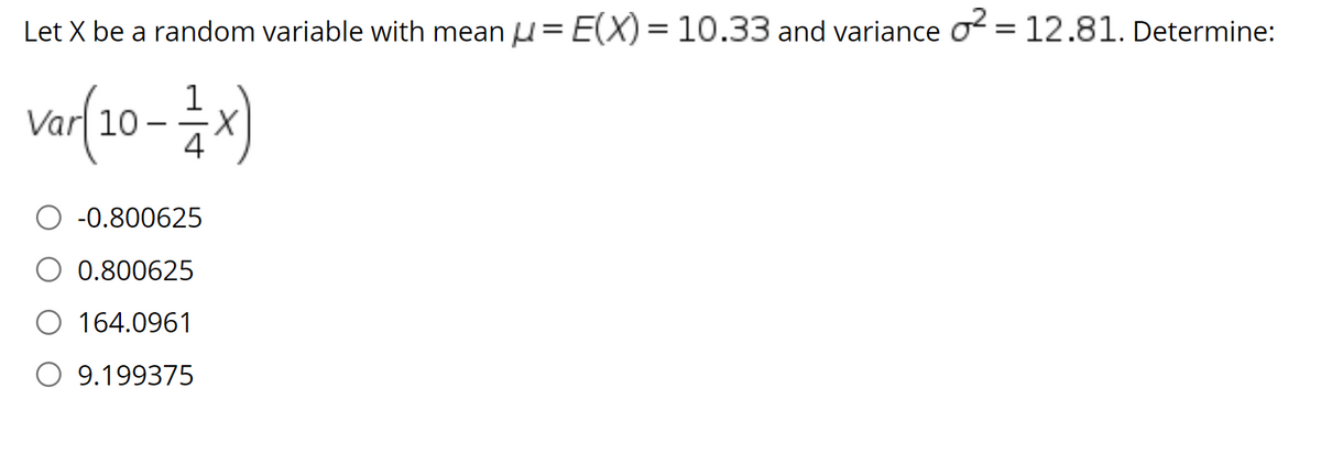 Let X be a random variable with mean u= E(X) =10.33 and variance o = 12.81. Determine:
vor(20-)
1
-0.800625
0.800625
164.0961
O 9.199375

