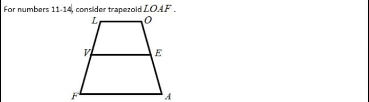 For numbers 11-14 consider trapezoid LOAF.
L
E
F
