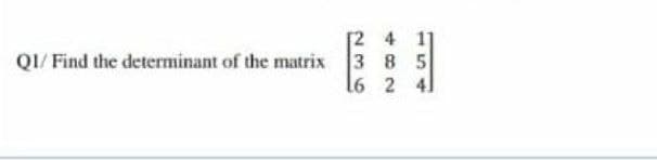 [2
Q1/ Find the determinant of the matrix 3 8 5
16 2 41