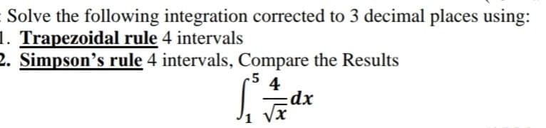 Solve the following integration corrected to 3 decimal places using:
1. Trapezoidal rule 4 intervals
2. Simpson's rule 4 intervals, Compare the Results
-5
4
dx
x