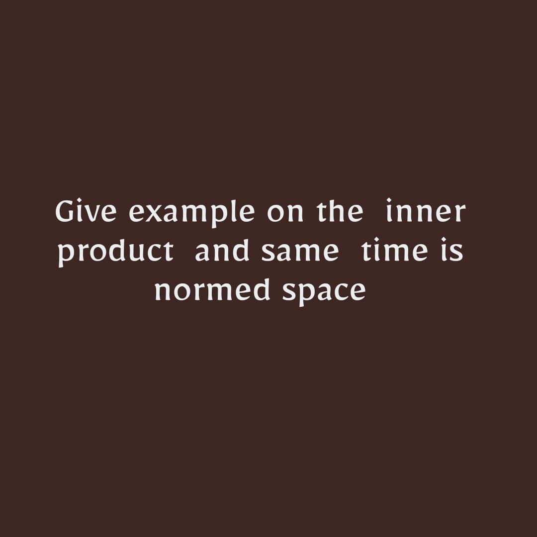 Give example on the inner
product and same time is
normed space