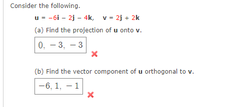 Consider the following.
u = -6i - 2j - 4k, v = 2j + 2k
(a) Find the projection of u onto v.
0, - 3, - 3
(b) Find the vector component of u orthogonal to v.
-6, 1, - 1
