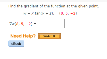 Find the gradient of the function at the given point.
w = x tan(y + z), (8, 5, -2)
Vw(8, 5, -2) =
%3D
Need Help?
Watch It
еВook
