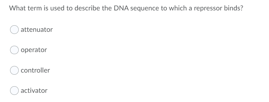 What term is used to describe the DNA sequence to which a repressor binds?
attenuator
operator
controller
activator
