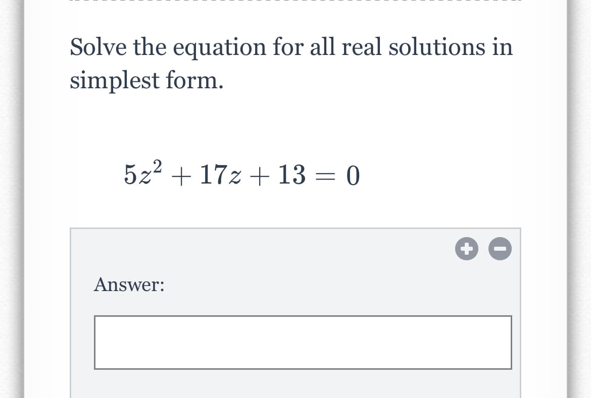 Solve the equation for all real solutions in
simplest form.
5z2 + 17z + 13 = 0
Answer:
