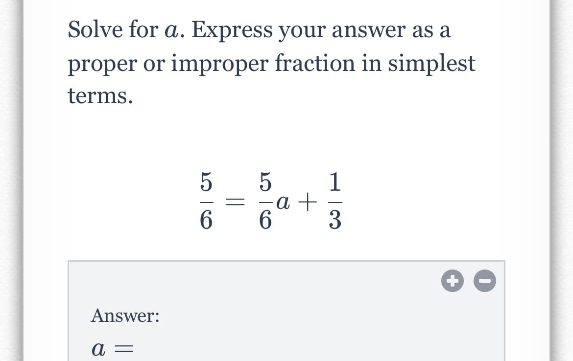 Solve for a. Express your answer as a
proper or improper fraction in simplest
terms.
1
а +
-
Answer:
a =
