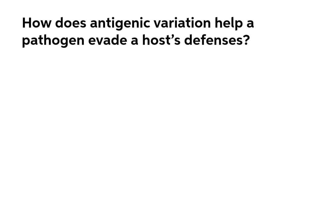 How does antigenic variation help a
pathogen evade a host's defenses?
