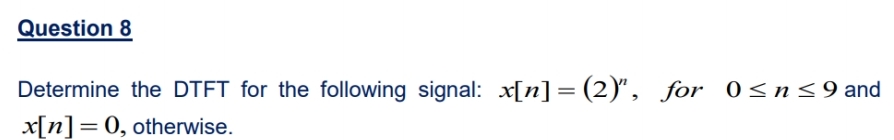 Question 8
Determine the DTFT for the following signal: x[n] = (2)", for 0<n<9 and
x[n]= 0, otherwise.
