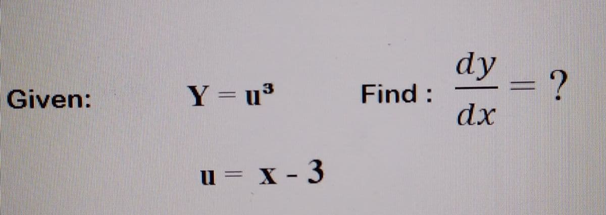 dy -?
Y= u³
Find :
Given:
dx
u = x - 3
