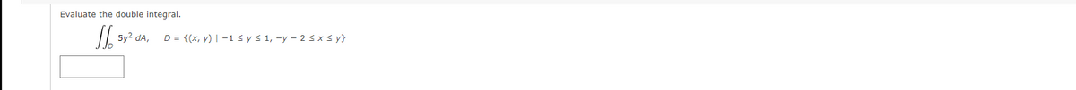Evaluate the double integral.
5y2 dA,
D = {(x, y) | -1sys 1, -y - 2 <x s y}
