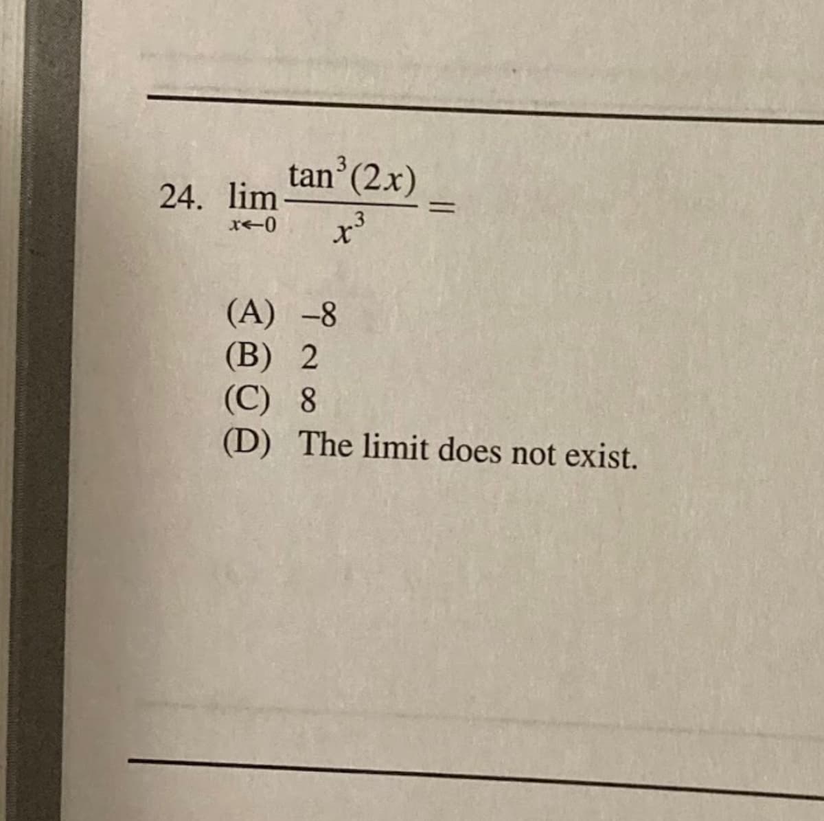 3
tan (2x)
24. lim
%3D
(A) -8
(B) 2
(C) 8
(D) The limit does not exist.
