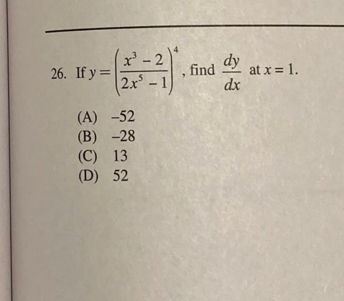 2
dy
ay at x = 1.
|
26. If y =
find
%3D
2x° – 1
dx
(A) -52
(B) -28
(C) 13
(D) 52
