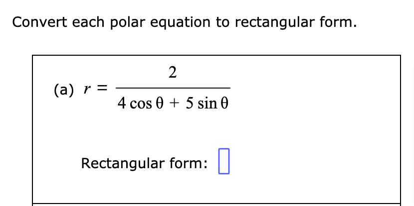 Convert each polar equation to rectangular form.
2
(a) r =
4 cos 0 + 5 sin 0
Rectangular form: |
