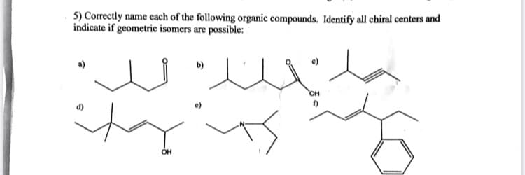 5) Correctly name cach of the following organic compounds. Identify all chiral centers and
indicate if geometric isomers are possible:
b)
он
Он
