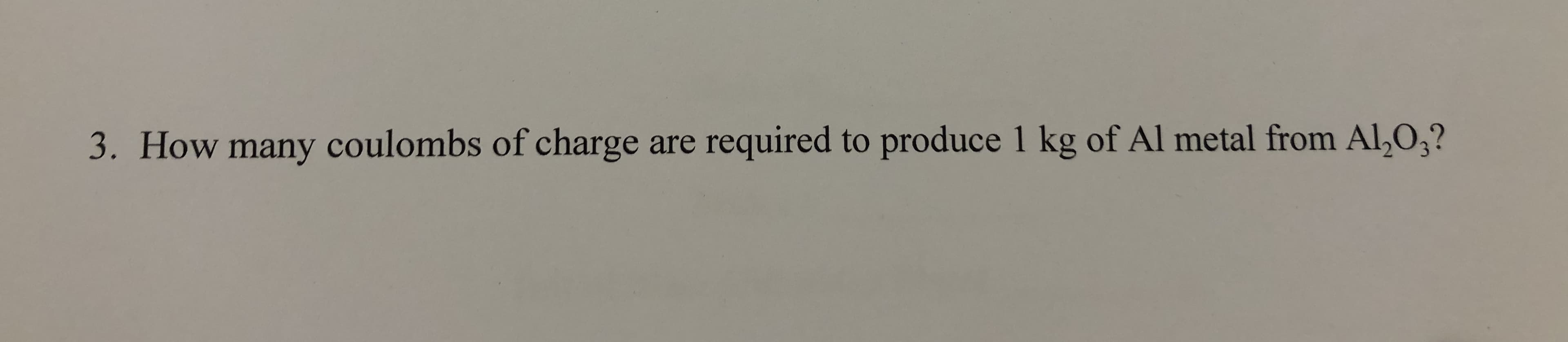 3. How many coulombs of charge are required to produce 1 kg of Al metal from Al,O,?
