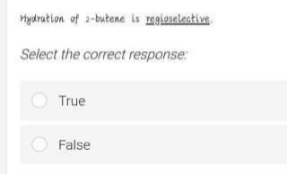 Myjdration of 2-butene is regioselestive.
Select the correct response:
True
O False

