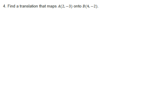 4. Find a translation that maps A(2, -3) onto B(4, –2).
