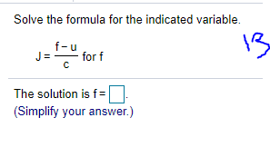 Solve the formula for the indicated variable.
J="
13
f-u
J =
for f
The solution is f=|
(Simplify your answer.)
