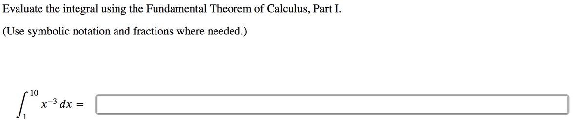 Evaluate the integral using the Fundamental Theorem of Calculus, Part I.
(Use symbolic notation and fractions where needed.)
10
x-3 dx
