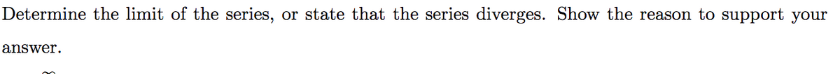 Determine the limit of the series,
or state that the series diverges. Show the reason to support your
answer.
