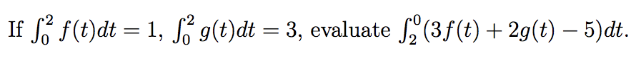 If f(t)dt = 1, S g(t)dt = 3, evaluate (3f(t) + 2g(t) – 5)dt.
