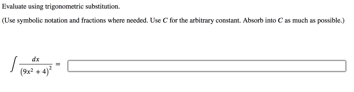 Evaluate using trigonometric substitution.
(Use symbolic notation and fractions where needed. Use C for the arbitrary constant. Absorb into C as much as possible.)
dx
(9х2 + 4)*
