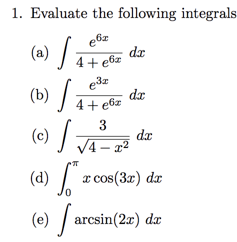 1. Evaluate the following integrals
(a) /
(b) /
dx
4+ e6x
e3x
dx
4+ e6x
3
(c) /
JA -
dx
V4 – x2
(d) / x cos(3x) dæ
(e) /
arcsin(2x) dx
