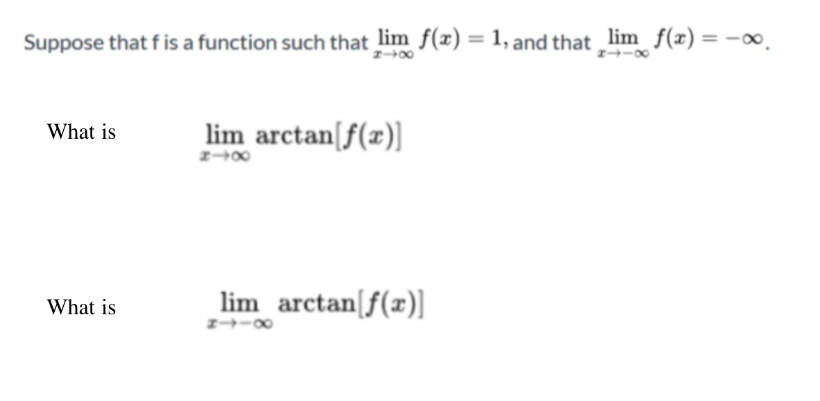 Suppose that f is a function such that lim f(x) = 1, and that lim f(x) =
%3D
%3D
What is
lim arctan[f(x)]
