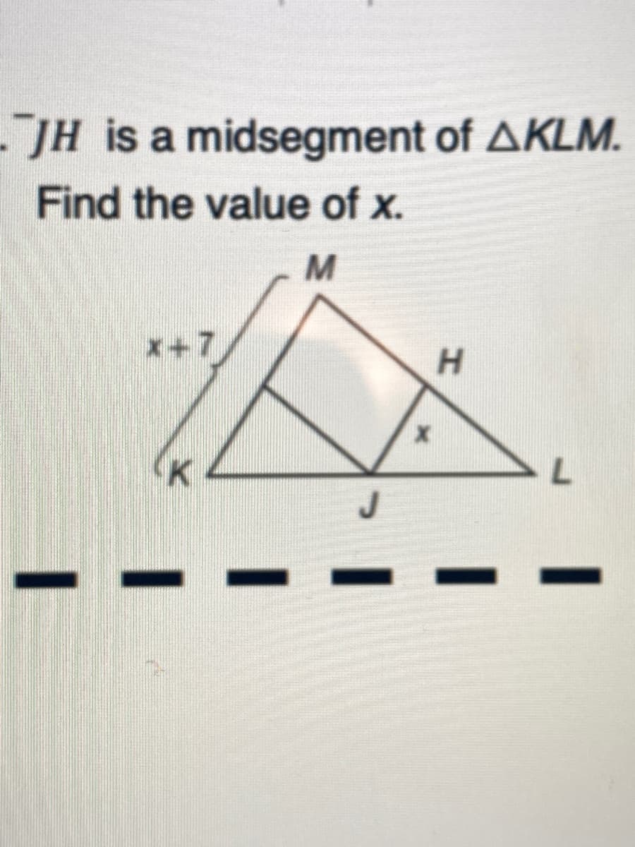 - JH is a midsegment of AKLM.
Find the value of x.
x+7
H.
7.
J

