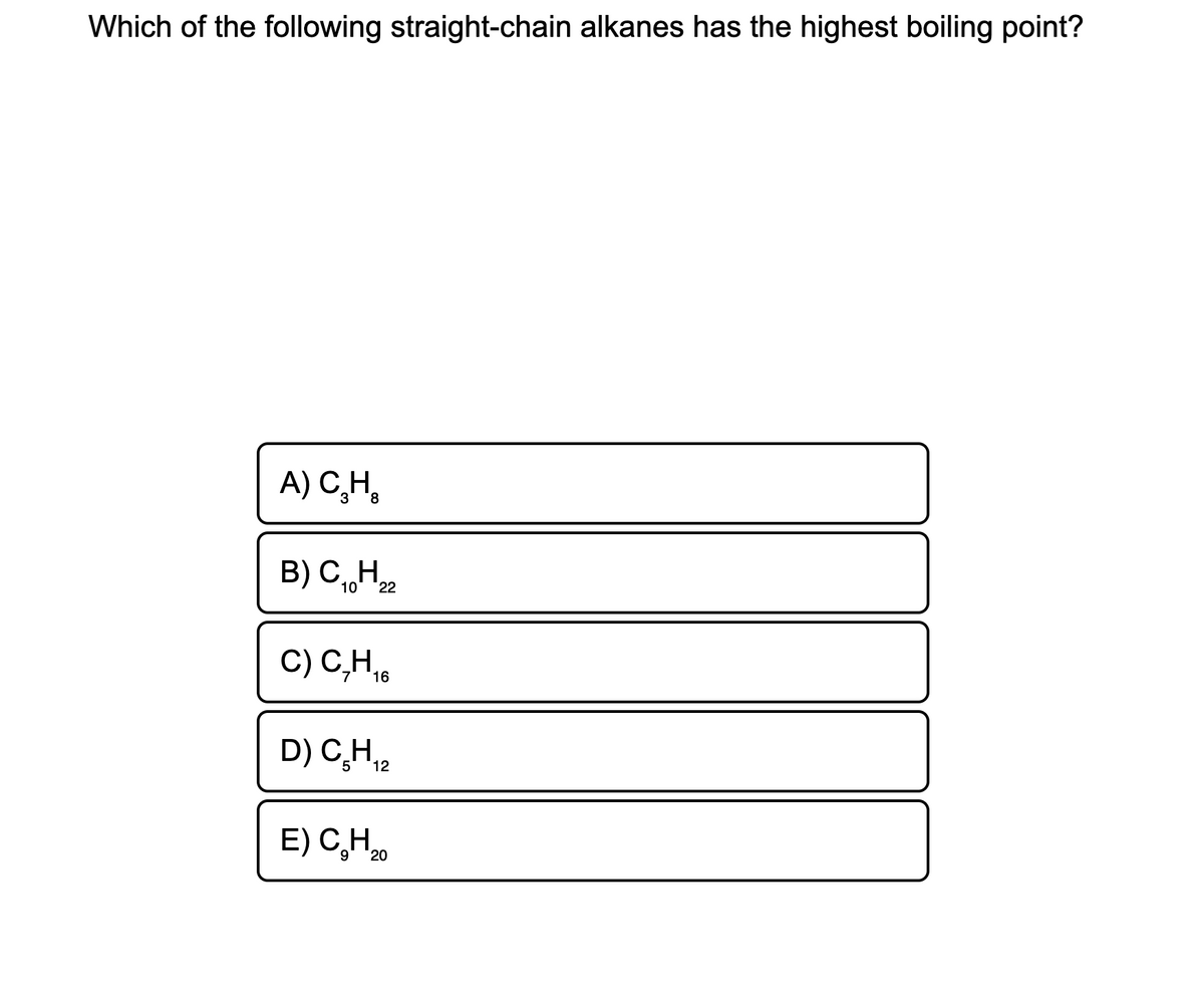 Which of the following straight-chain alkanes has the highest boiling point?
A) C̟H,
B) C,H
10
22
C) C,H,
16
D) C,H,
12
E) C,H
20
