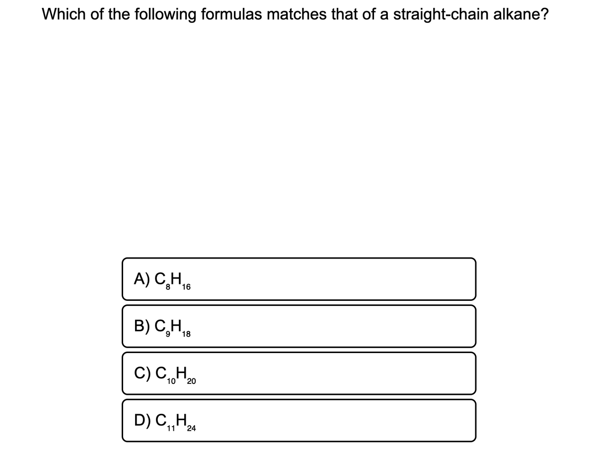 Which of the following formulas matches that of a straight-chain alkane?
A) C,H,
8
16
B) C,H,
C) C„H
С Н.
10
20
D) C,H,
11
24
,
