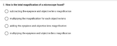 B. How is the total magnification of a microscope found?
subiracting the eyepiece and objective lens magnificalion
multipiying the magnification for each objective lens
adding the eyepiece and objective lens magnification
Irulipiying the eyepiece and objective lens magrification
