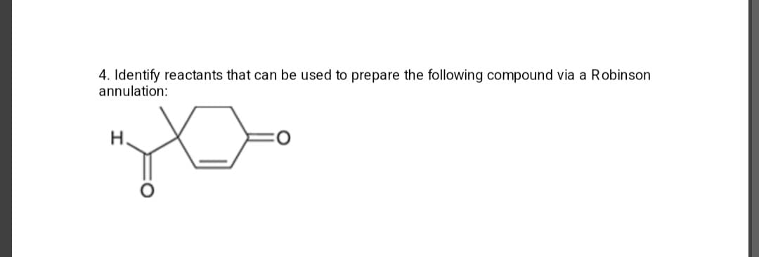 4. Identify reactants that can be used to prepare the following compound via a Robinson
annulation:
