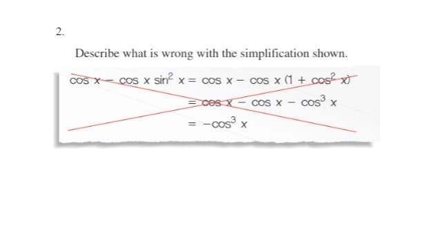 2.
Describe what is wrong with the simplification shown.
cos x sin? x = cos x - cos x (1 + cos x
cos x
COS X
ces x- cos x
= -cos x
