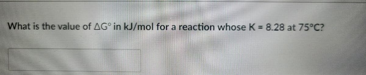 What is the value of AG° in kJ/mol for a reaction whose K = 8.28 at 75°C?
