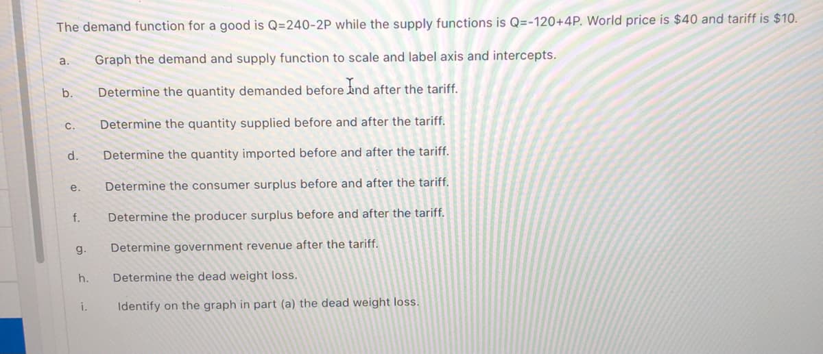 d.
Determine the quantity imported before and after the tariff.
e.
Determine the consumer surplus before and after the tariff.
f.
Determine the producer surplus before and after the tariff.
