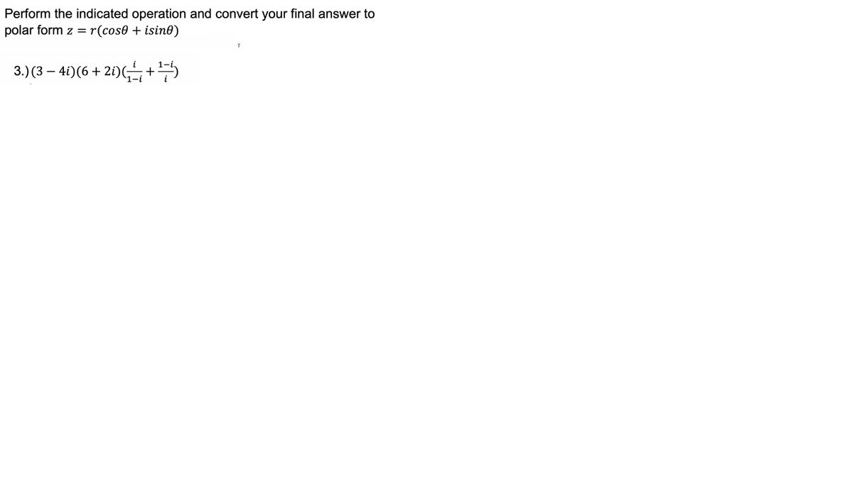 Perform the indicated operation and convert your final answer to
polar form z = r(cos0 + isin0)
3.) (3 – 4i)(6 + 2i)+5
