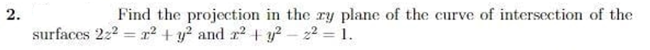 2.
Find the projection in the ry plane of the curve of intersection of the
surfaces 222 = r2 + y? and r2 + y?
22 = 1.
%3D
