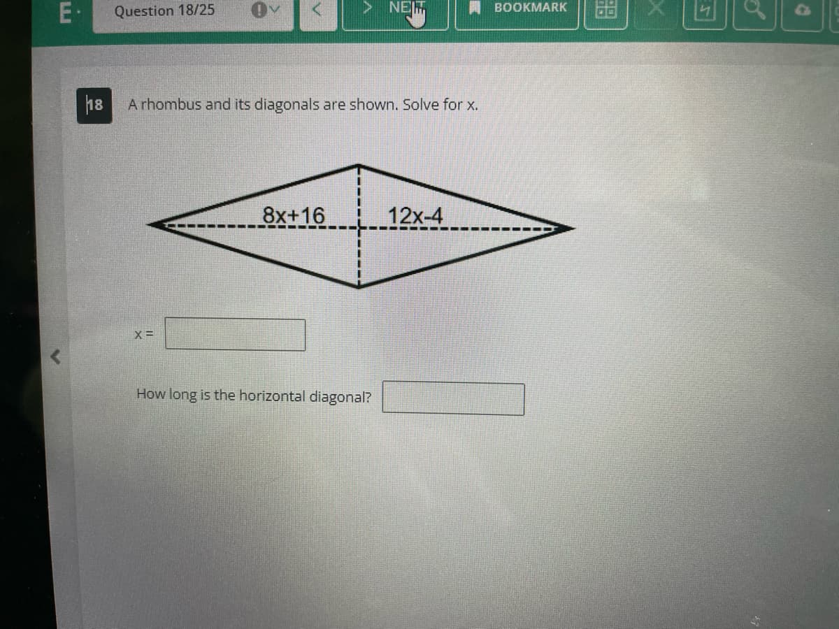 E. Question 18/25
18 A rhombus and its diagonals are shown. Solve for x.
X =
8x+16
NEIM
How long is the horizontal diagonal?
12x-4
BOOKMARK