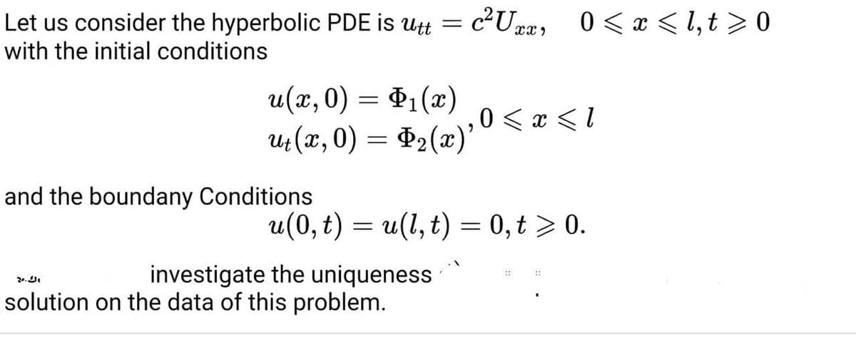 Let us consider the hyperbolic PDE is utt
with the initial conditions
c2Un#, 0< x < 1, t >0
u(x, 0) = P1(x)
4 (x, 0) = #2(x)'
0 < x <1
and the boundany Conditions
и (0, t) — и(1, t) — 0, t > 0.
investigate the uniqueness
solution on the data of this problem.
