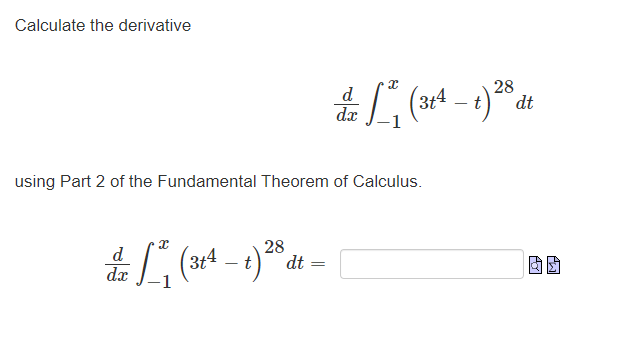 Calculate the derivative
x
1₁ (314-1) 28
t
using Part 2 of the Fundamental Theorem of Calculus.
d
dx 1
dt
d
dx
=
X
²₁ (314-1) 28 dt.
t