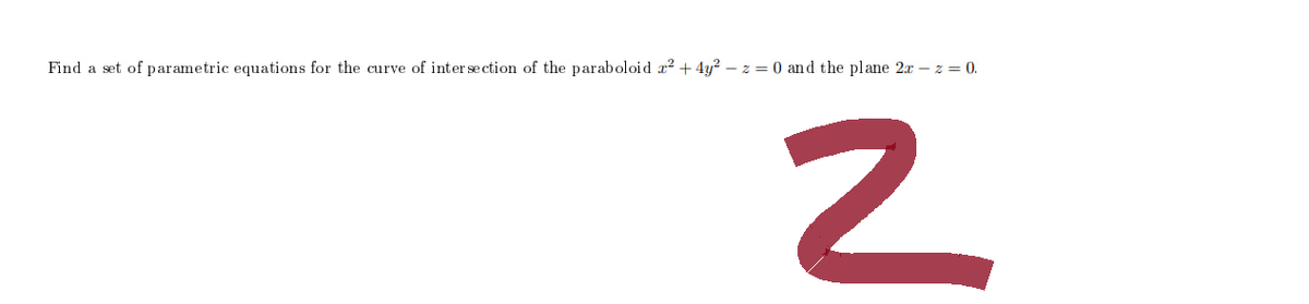 Find a set of parametric equations for the curve of intersection of the paraboloid ²2 +4y²z = 0 and the plane 2x -z = 0.
2