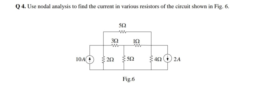 Q 4. Use nodal analysis to find the current in various resistors of the circuit shown in Fig. 6.
3Ω
1Ω
10A 4
3 50
40 O 2A
Fig.6
