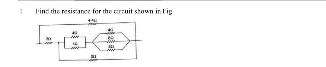 1
Find the resistance for the circuit shown in Fig.
4.42
42
ww
40
20
ww
ww
ww
40
80
ww
ww
