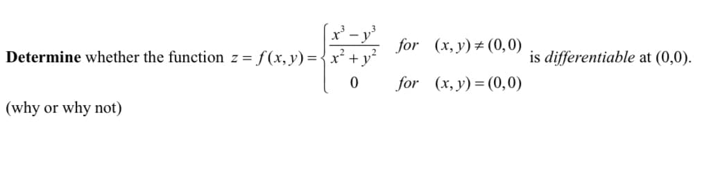 Determine whether the function z = = f(x,y) = { x² + y²
0
(why or why not)
for
(x, y) = (0,0)
for (x, y) = (0,0)
is differentiable at (0,0).